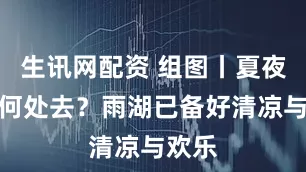 生讯网配资 组图丨夏夜纳凉何处去？雨湖已备好清凉与欢乐