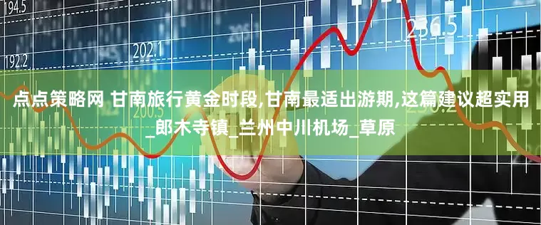 点点策略网 甘南旅行黄金时段,甘南最适出游期,这篇建议超实用_郎木寺镇_兰州中川机场_草原