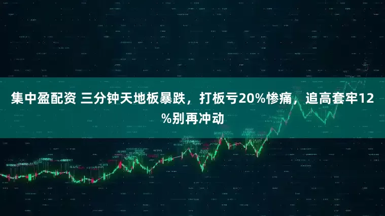 集中盈配资 三分钟天地板暴跌，打板亏20%惨痛，追高套牢12%别再冲动