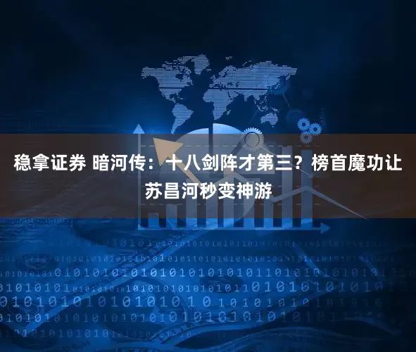 稳拿证券 暗河传：十八剑阵才第三？榜首魔功让苏昌河秒变神游