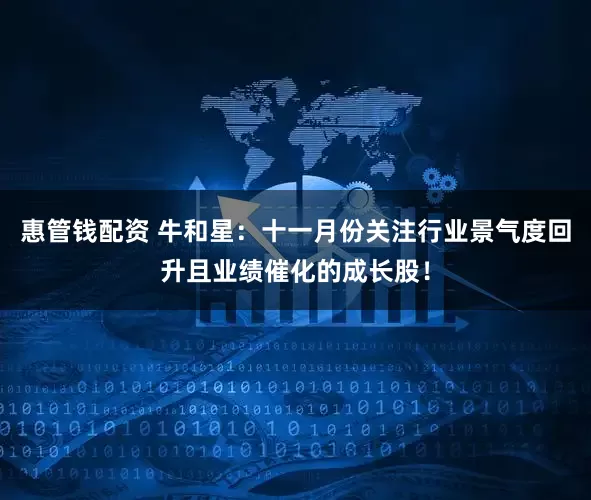 惠管钱配资 牛和星：十一月份关注行业景气度回升且业绩催化的成长股！