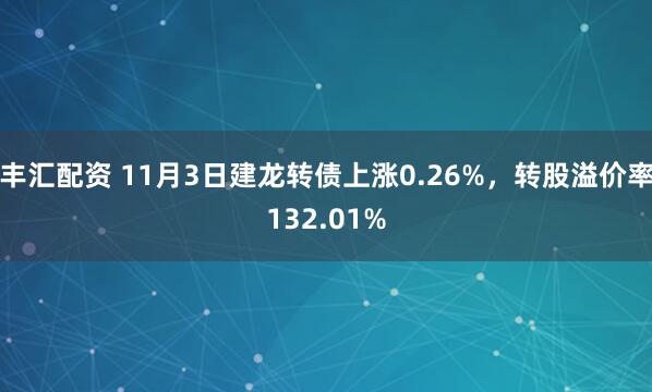 丰汇配资 11月3日建龙转债上涨0.26%，转股溢价率132.01%