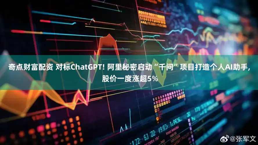 奇点财富配资 对标ChatGPT! 阿里秘密启动“千问”项目打造个人AI助手, 股价一度涨超5%