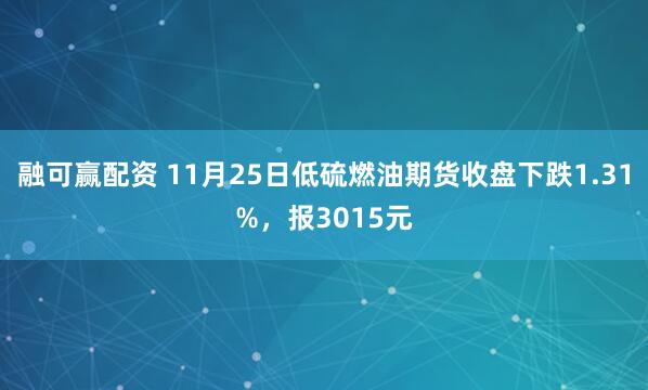 融可赢配资 11月25日低硫燃油期货收盘下跌1.31%，报3015元
