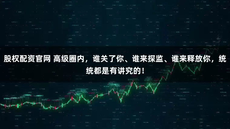 股权配资官网 高级圈内，谁关了你、谁来探监、谁来释放你，统统都是有讲究的！