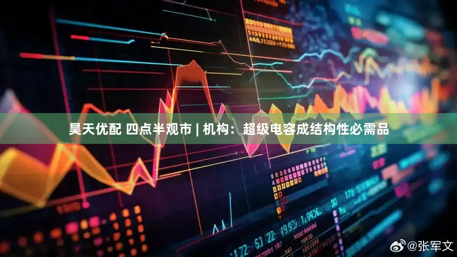 昊天优配 四点半观市 | 机构：超级电容成结构性必需品